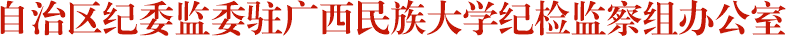 自治区纪委监委驻广西民族大学纪检监察组办公室